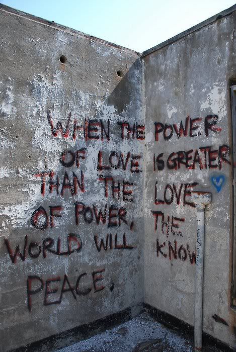 graffiti on a wall: When the power of love is greater than the love of power, the world will know peace.